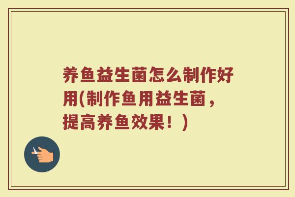 养鱼益生菌怎么制作好用(制作鱼用益生菌，提高养鱼效果！)