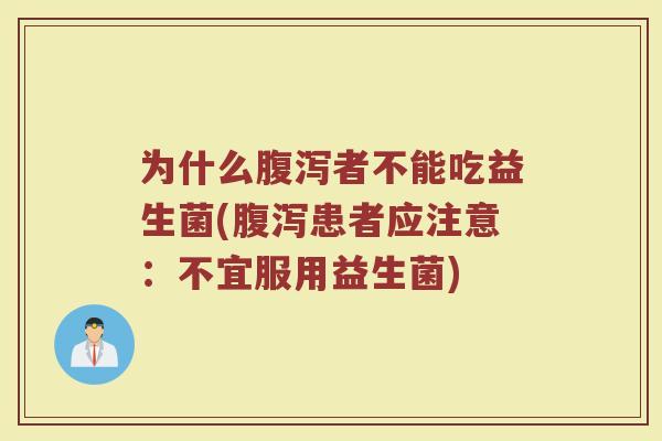 为什么腹泻者不能吃益生菌(腹泻患者应注意:不宜服用益生菌)