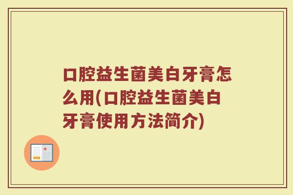 口腔益生菌美白牙膏怎么用(口腔益生菌美白牙膏使用方法简介)