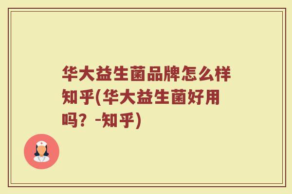 华大益生菌品牌怎么样知乎(华大益生菌好用吗?-知乎)
