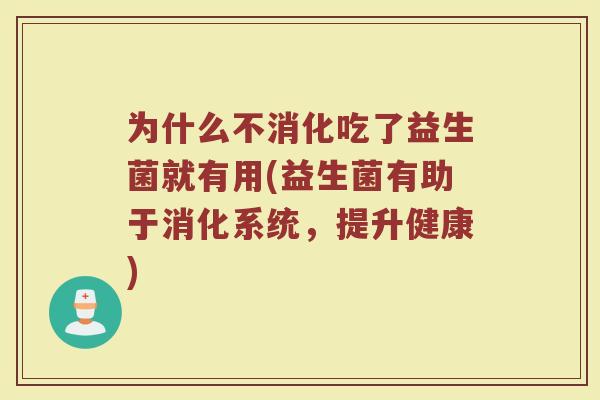 为什么不消化吃了益生菌就有用(益生菌有助于消化系统，提升健康)