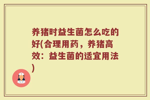 养猪时益生菌怎么吃的好(合理用药，养猪高效：益生菌的适宜用法)