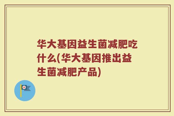 华大基因益生菌减肥吃什么(华大基因推出益生菌减肥产品)