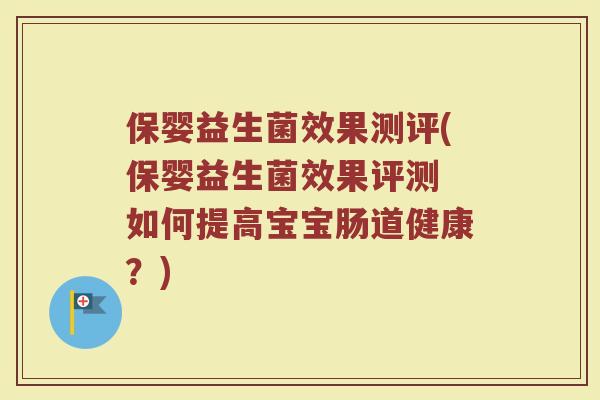 保婴益生菌效果测评(保婴益生菌效果评测 如何提高宝宝肠道健康？)
