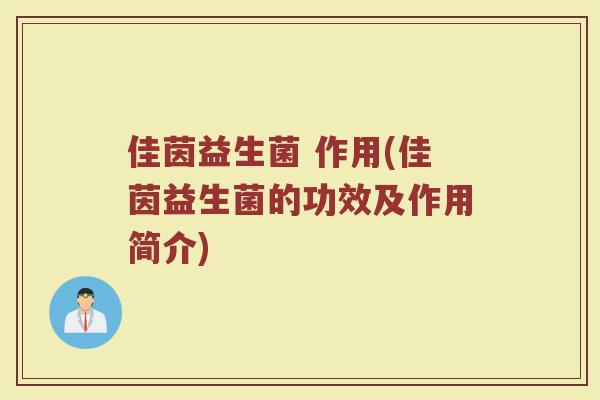 佳茵益生菌 作用(佳茵益生菌的功效及作用简介)