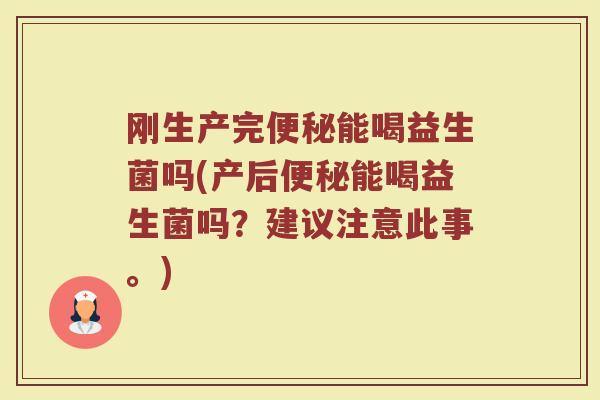 刚生产完便秘能喝益生菌吗(产后便秘能喝益生菌吗？建议注意此事。)