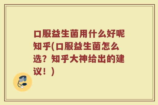 口服益生菌用什么好呢知乎(口服益生菌怎么选?知乎大神给出的建议!) 口服益生菌用什么好呢知乎(口服益生菌怎么选?知乎大神给出的建议!)