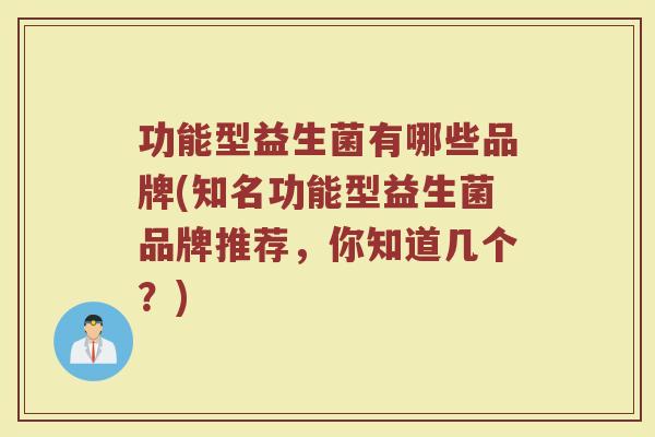 功能型益生菌有哪些品牌(知名功能型益生菌品牌推荐，你知道几个？)