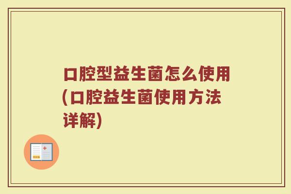 口腔型益生菌怎么使用(口腔益生菌使用方法详解) 口腔型益生菌怎么使用(口腔益生菌使用方法详解)