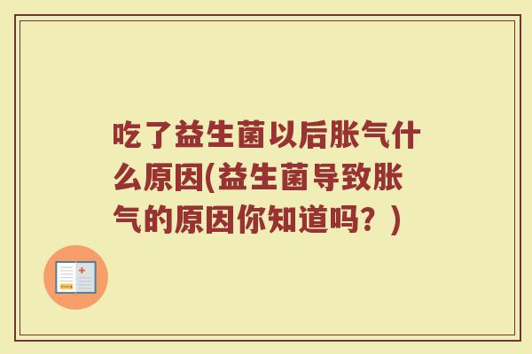 吃了益生菌以后胀气什么原因(益生菌导致胀气的原因你知道吗?)