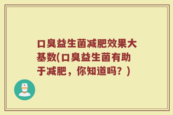 口臭益生菌减肥效果大基数(口臭益生菌有助于减肥，你知道吗？)