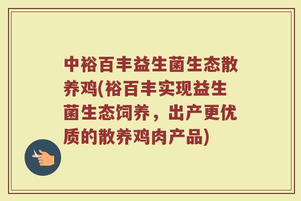 中裕百丰益生菌生态散养鸡(裕百丰实现益生菌生态饲养,出产更优质的散养鸡肉产品)