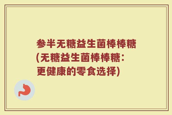 参半无糖益生菌棒棒糖(无糖益生菌棒棒糖:更健康的零食选择)