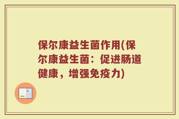 保尔康益生菌作用(保尔康益生菌:促进肠道健康,增强力) 保尔康益生菌作用(保尔康益生菌:促进肠道健康,增强力)