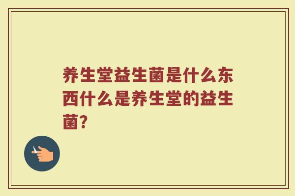 养生堂益生菌是什么东西什么是养生堂的益生菌?