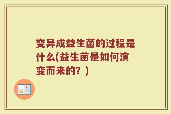 变异成益生菌的过程是什么(益生菌是如何演变而来的?)