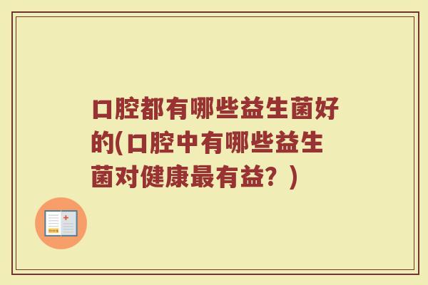 口腔都有哪些益生菌好的(口腔中有哪些益生菌对健康最有益？)