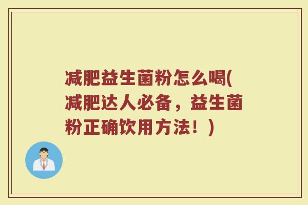 减肥益生菌粉怎么喝(减肥达人必备，益生菌粉正确饮用方法！)