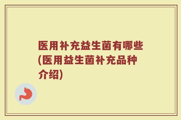医用补充益生菌有哪些(医用益生菌补充品种介绍)