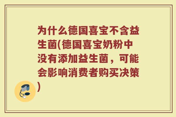 为什么德国喜宝不含益生菌(德国喜宝奶粉中没有添加益生菌，可能会影响消费者购买决策)