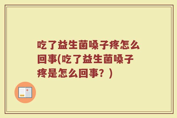 吃了益生菌嗓子疼怎么回事(吃了益生菌嗓子疼是怎么回事？)