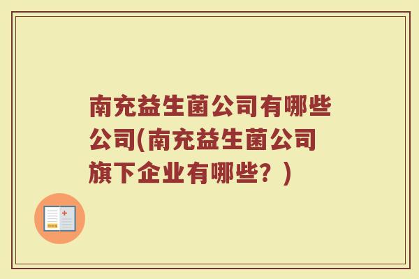 南充益生菌公司有哪些公司(南充益生菌公司旗下企业有哪些？)