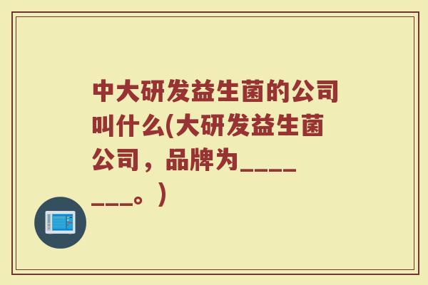 中大研发益生菌的公司叫什么(大研发益生菌公司，品牌为_______。)
