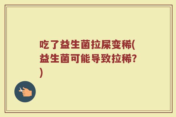 吃了益生菌拉屎变稀(益生菌可能导致拉稀?)