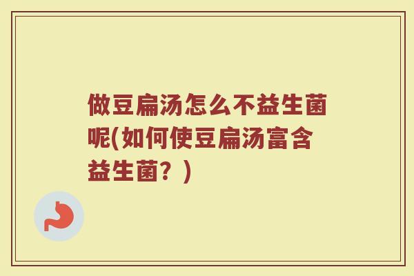 做豆扁汤怎么不益生菌呢(如何使豆扁汤富含益生菌？)