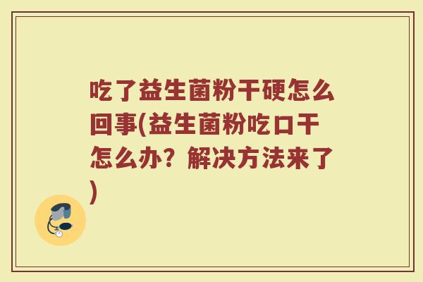 吃了益生菌粉干硬怎么回事(益生菌粉吃口干怎么办?解决方法来了)