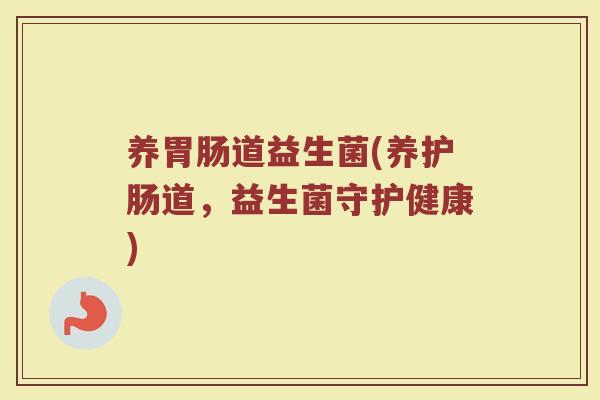 养胃肠道益生菌(养护肠道，益生菌守护健康)