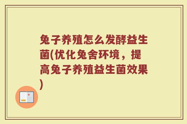 兔子养殖怎么发酵益生菌(优化兔舍环境,提高兔子养殖益生菌效果)