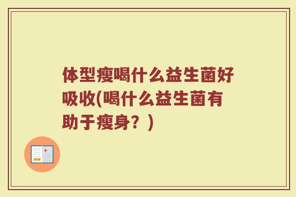 体型瘦喝什么益生菌好吸收(喝什么益生菌有助于瘦身？)
