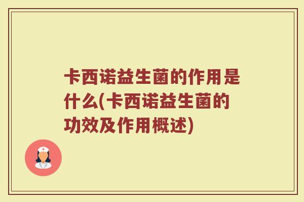 卡西诺益生菌的作用是什么(卡西诺益生菌的功效及作用概述)