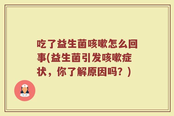 吃了益生菌怎么回事(益生菌引发症状,你了解原因吗?) 吃了益生菌怎么回事(益生菌引发症状,你了解原因吗?)