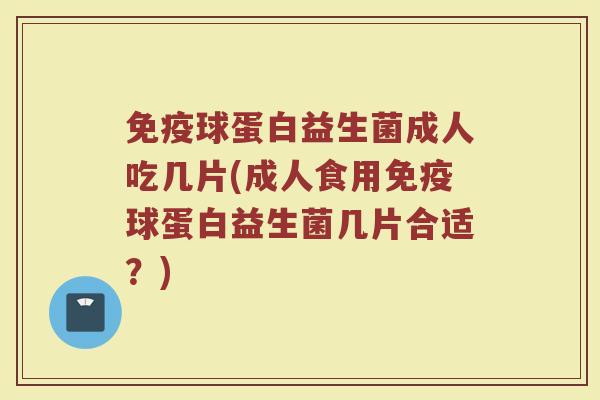 免疫球蛋白益生菌成人吃几片(成人食用免疫球蛋白益生菌几片合适？)