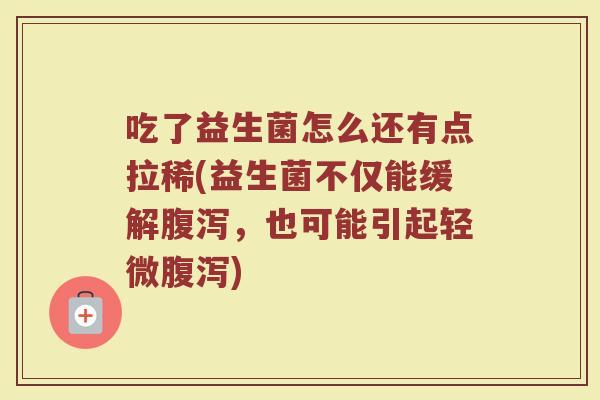 吃了益生菌怎么还有点拉稀(益生菌不仅能缓解,也可能引起轻微) 吃了益生菌怎么还有点拉稀(益生菌不仅能缓解,也可能引起轻微)