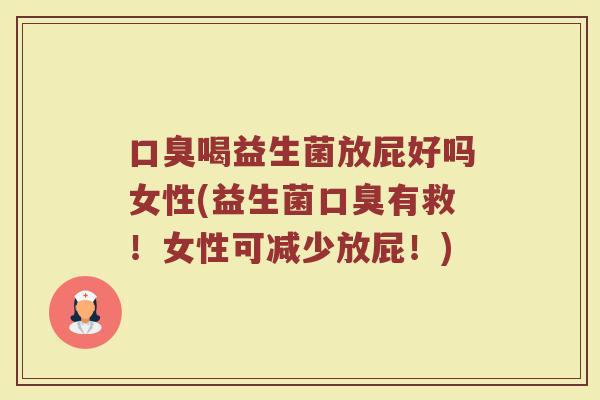 口臭喝益生菌放屁好吗女性(益生菌口臭有救！女性可减少放屁！)