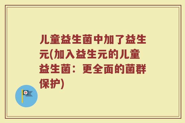 儿童益生菌中加了益生元(加入益生元的儿童益生菌：更全面的菌群保护)