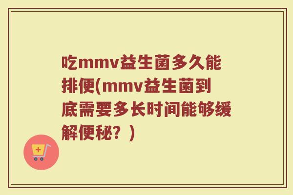 吃mmv益生菌多久能排便(mmv益生菌到底需要多长时间能够缓解便秘？)