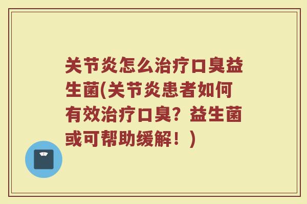 关节炎怎么治疗口臭益生菌(关节炎患者如何有效治疗口臭？益生菌或可帮助缓解！)