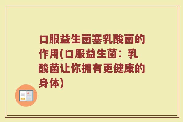 口服益生菌塞乳酸菌的作用(口服益生菌：乳酸菌让你拥有更健康的身体)