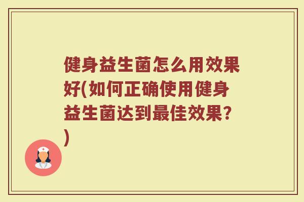 健身益生菌怎么用效果好(如何正确使用健身益生菌达到最佳效果?)