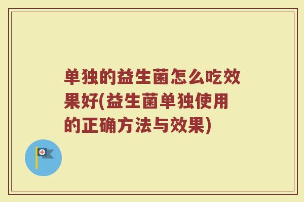 单独的益生菌怎么吃效果好(益生菌单独使用的正确方法与效果)