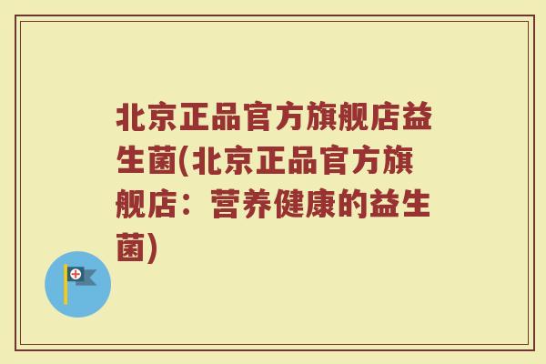 北京正品官方旗舰店益生菌(北京正品官方旗舰店：营养健康的益生菌)
