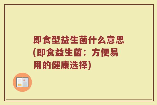 即食型益生菌什么意思(即食益生菌：方便易用的健康选择)
