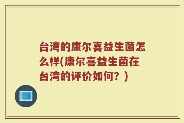台湾的康尔喜益生菌怎么样(康尔喜益生菌在台湾的评价如何？)