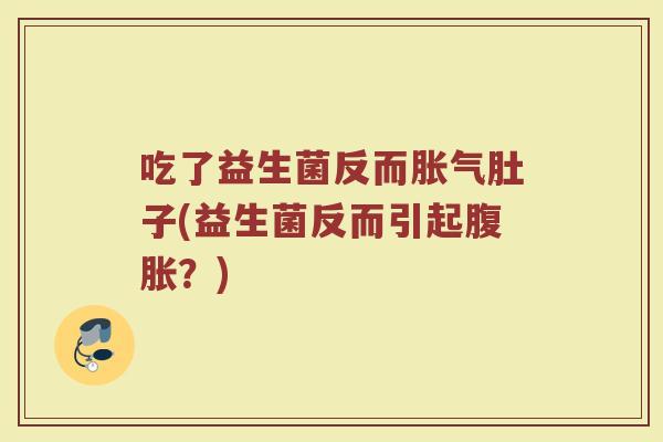 吃了益生菌反而胀气肚子(益生菌反而引起腹胀?)