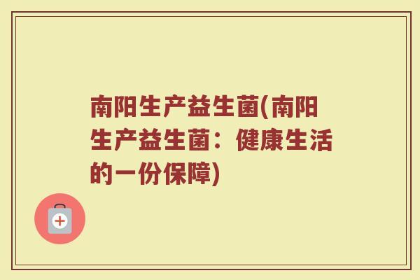 南阳生产益生菌(南阳生产益生菌：健康生活的一份保障)