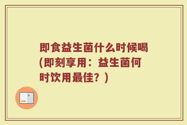即食益生菌什么时候喝(即刻享用:益生菌何时饮用最佳?)